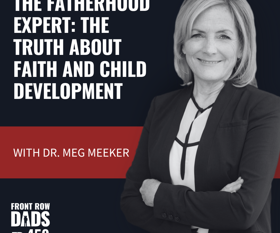 The Fatherhood Expert: The TRUTH About Faith and Child Development with Dr. Meg Meeker