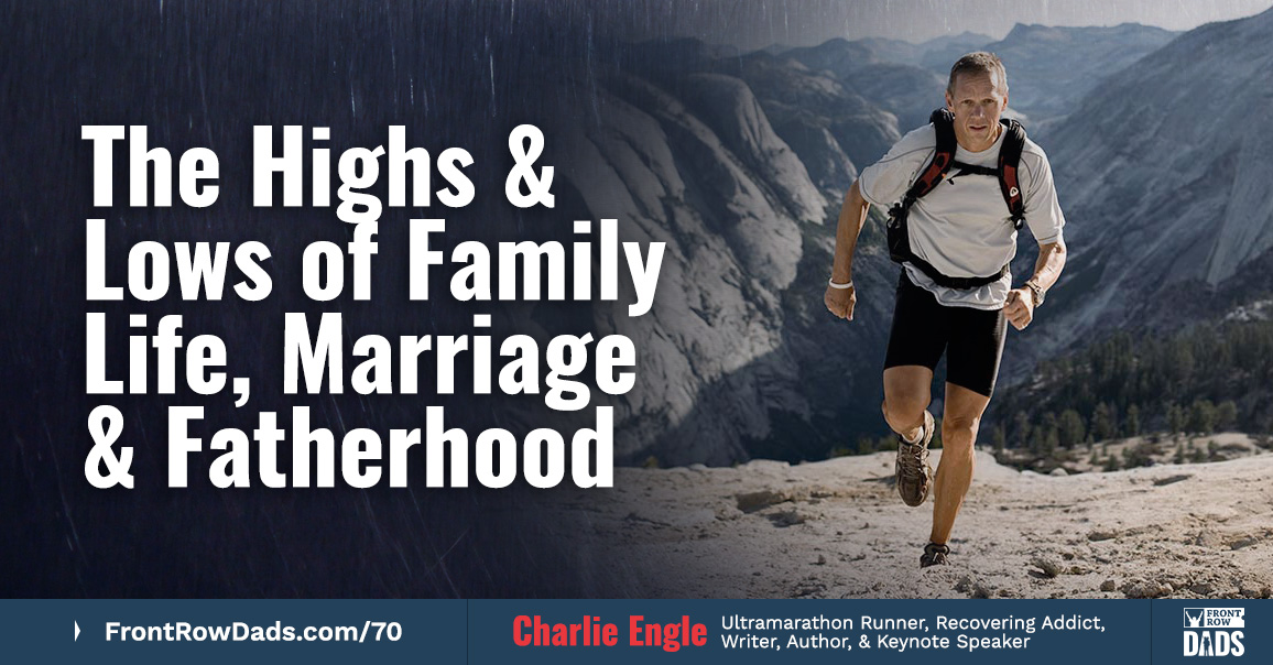 The Highs & Lows of Family Life, Marriage & Fatherhood with Charlie Engle