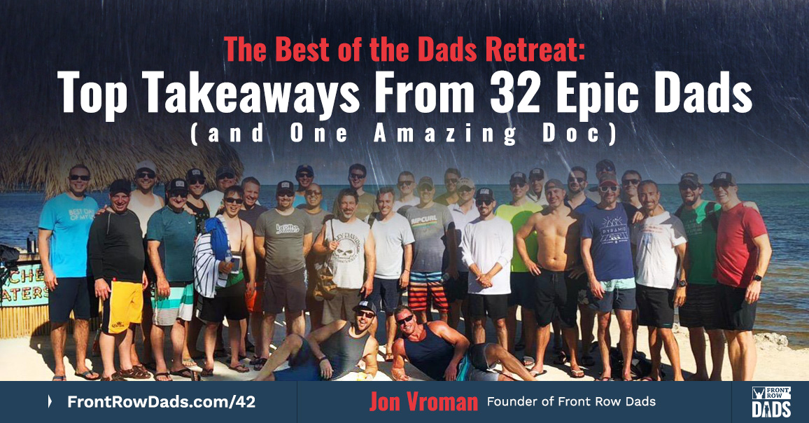 The Best of the Dads Retreat: Top Takeaways From 32 Epic Dads (and One Amazing Doc)
